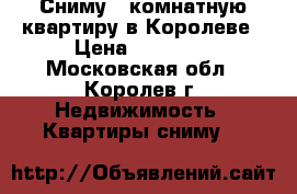 Сниму 1 комнатную квартиру в Королеве › Цена ­ 25 000 - Московская обл., Королев г. Недвижимость » Квартиры сниму   